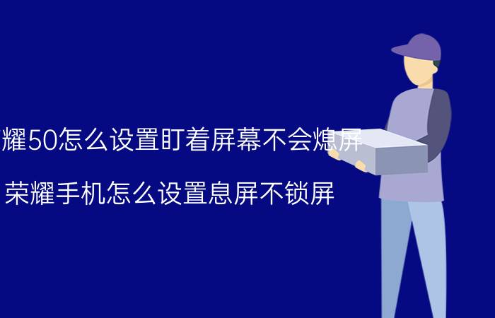 荣耀50怎么设置盯着屏幕不会熄屏 荣耀手机怎么设置息屏不锁屏？